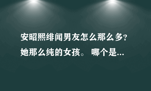 安昭熙绯闻男友怎么那么多？她那么纯的女孩。 哪个是真的？我知道希大仅是单恋（笑）那权志龙和任瑟雍呢？