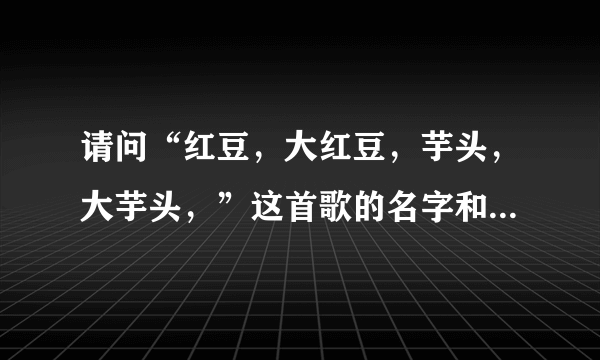 请问“红豆，大红豆，芋头，大芋头，”这首歌的名字和歌手是谁？