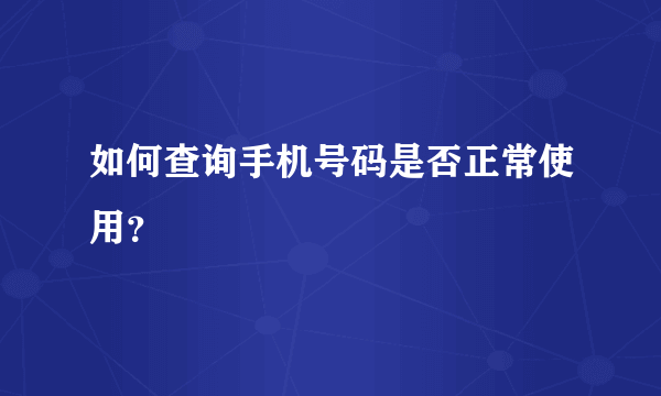 如何查询手机号码是否正常使用？