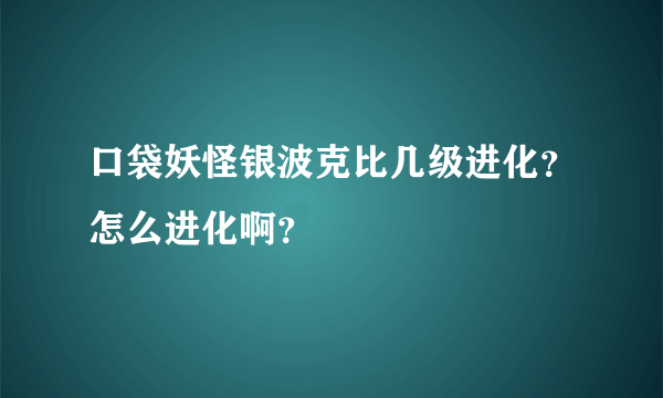 口袋妖怪银波克比几级进化？怎么进化啊？