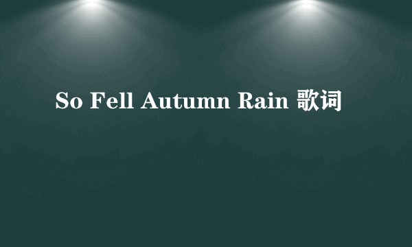 So Fell Autumn Rain 歌词