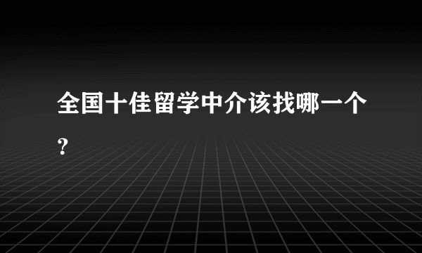 全国十佳留学中介该找哪一个？