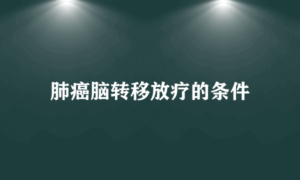 肺癌脑转移放疗的条件