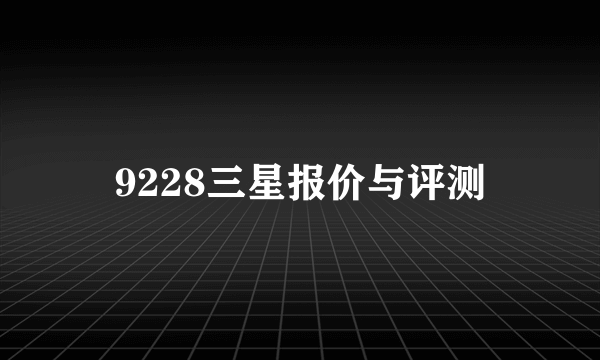 9228三星报价与评测