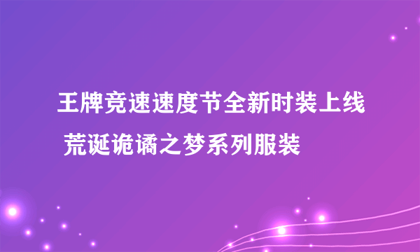 王牌竞速速度节全新时装上线 荒诞诡谲之梦系列服装