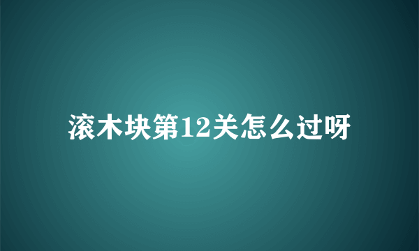 滚木块第12关怎么过呀