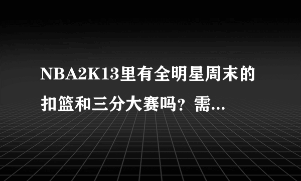 NBA2K13里有全明星周末的扣篮和三分大赛吗？需要下补丁吗？