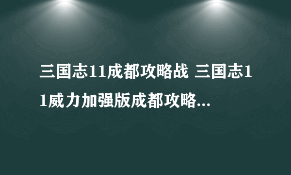 三国志11成都攻略战 三国志11威力加强版成都攻略战怎么打