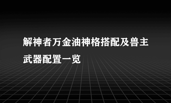 解神者万金油神格搭配及兽主武器配置一览