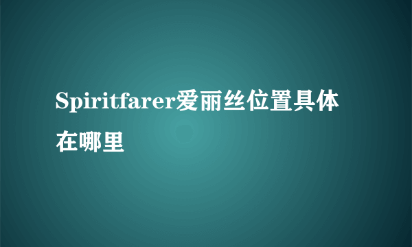 Spiritfarer爱丽丝位置具体在哪里