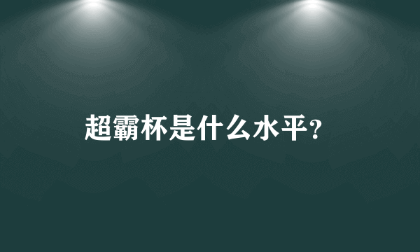 超霸杯是什么水平？