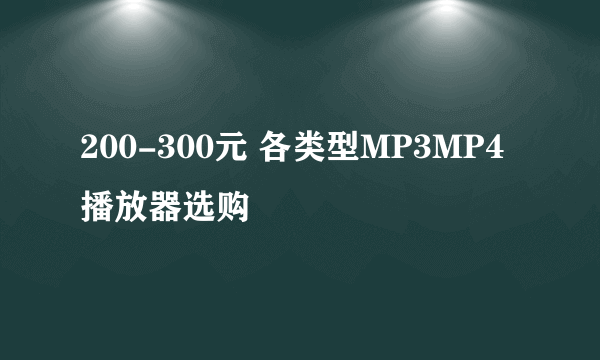 200-300元 各类型MP3MP4播放器选购