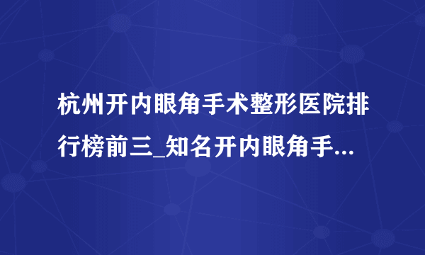 杭州开内眼角手术整形医院排行榜前三_知名开内眼角手术美容整形医院排名【附价格】