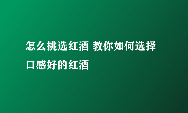 怎么挑选红酒 教你如何选择口感好的红酒