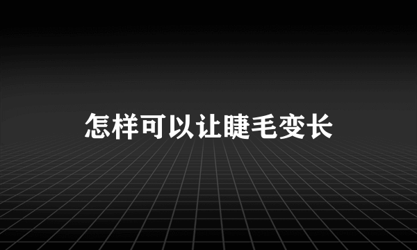 怎样可以让睫毛变长