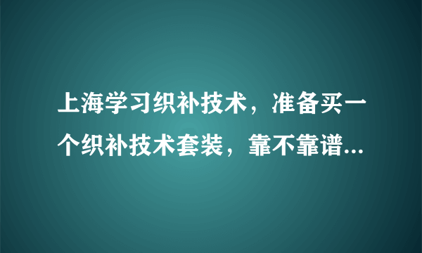 上海学习织补技术，准备买一个织补技术套装，靠不靠谱？在哪里买？