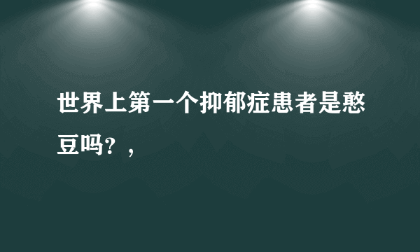 世界上第一个抑郁症患者是憨豆吗？,