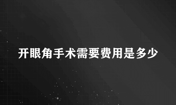 开眼角手术需要费用是多少