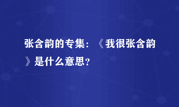 张含韵的专集：《我很张含韵》是什么意思？