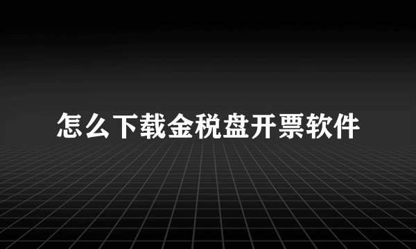 怎么下载金税盘开票软件