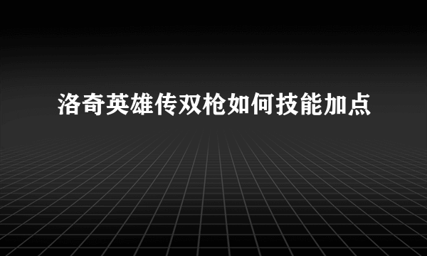 洛奇英雄传双枪如何技能加点