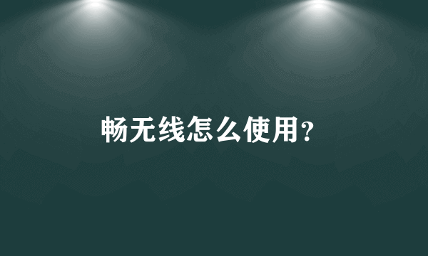 畅无线怎么使用？