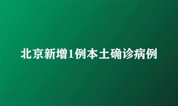 北京新增1例本土确诊病例