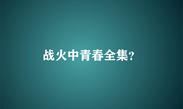 战火中青春全集？