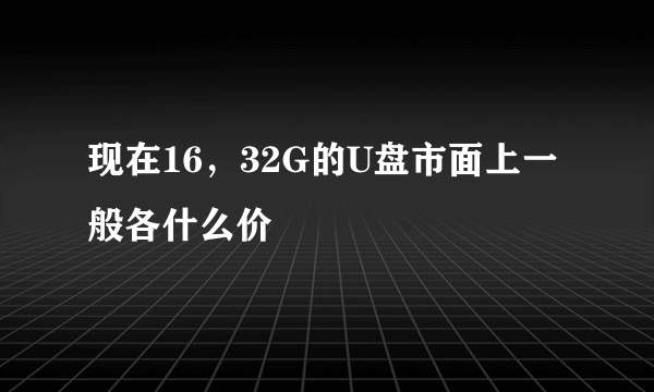 现在16，32G的U盘市面上一般各什么价