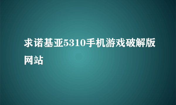 求诺基亚5310手机游戏破解版网站