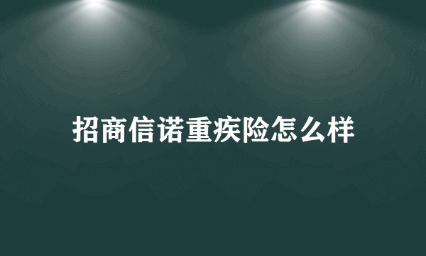 招商信诺重疾险怎么样