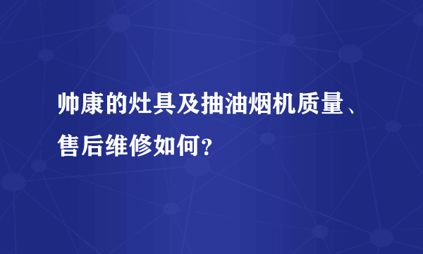 帅康的灶具及抽油烟机质量、售后维修如何？