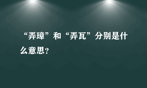 “弄璋”和“弄瓦”分别是什么意思？