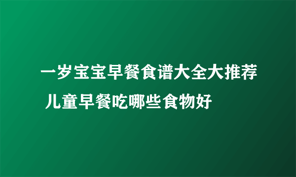 一岁宝宝早餐食谱大全大推荐 儿童早餐吃哪些食物好