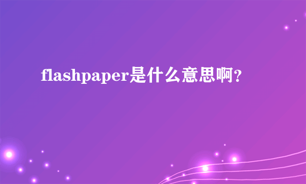 flashpaper是什么意思啊？