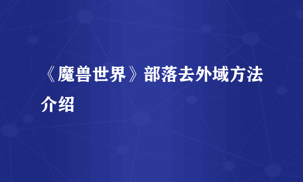 《魔兽世界》部落去外域方法介绍