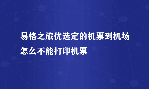 易格之旅优选定的机票到机场怎么不能打印机票