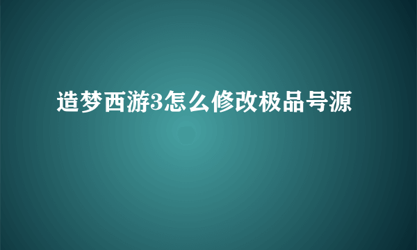 造梦西游3怎么修改极品号源