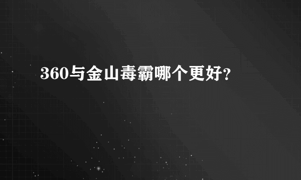 360与金山毒霸哪个更好？