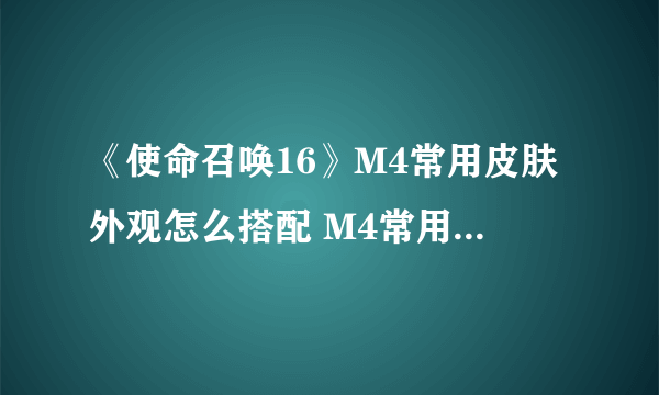 《使命召唤16》M4常用皮肤外观怎么搭配 M4常用皮肤外观搭配方法