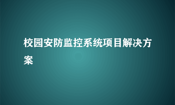 校园安防监控系统项目解决方案