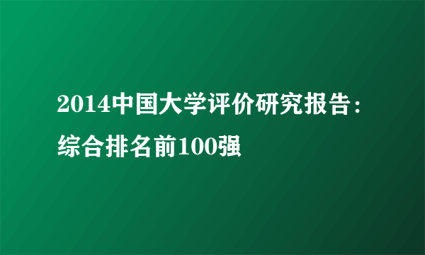 2014中国大学评价研究报告：综合排名前100强