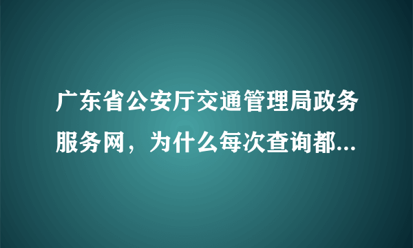 广东省公安厅交通管理局政务服务网，为什么每次查询都显示系统繁忙呢？