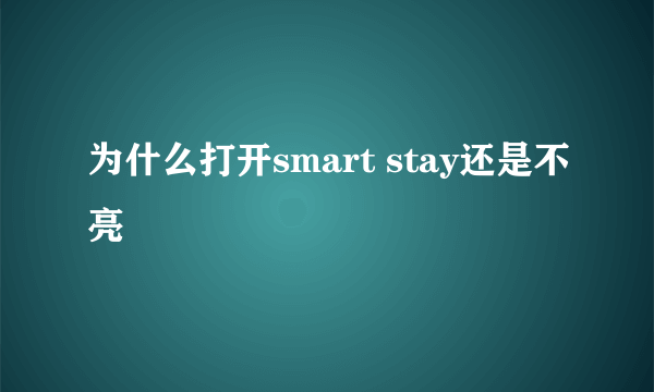 为什么打开smart stay还是不亮