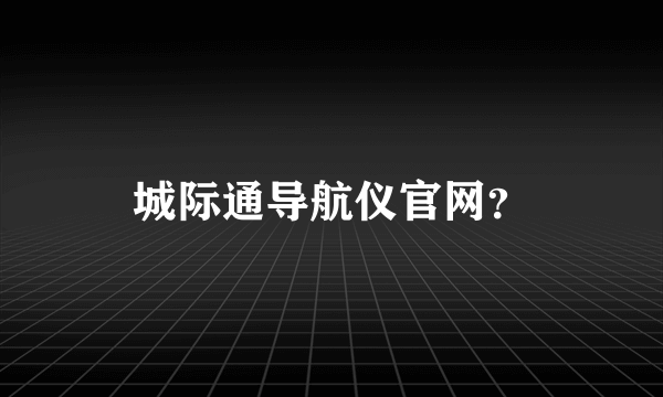 城际通导航仪官网？