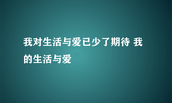 我对生活与爱已少了期待 我的生活与爱