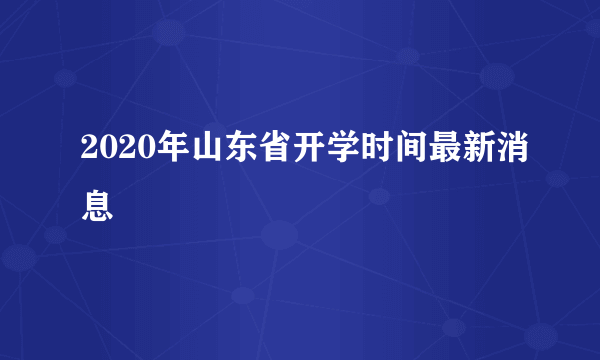 2020年山东省开学时间最新消息