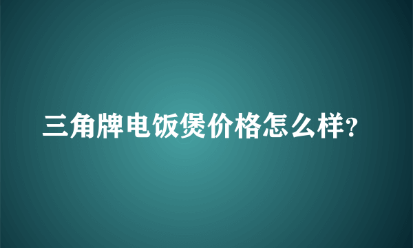 三角牌电饭煲价格怎么样？