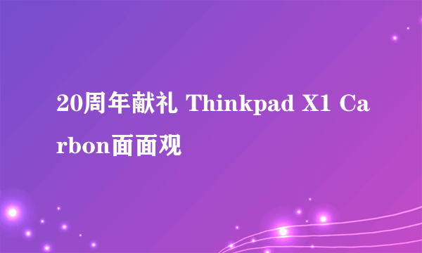 20周年献礼 Thinkpad X1 Carbon面面观