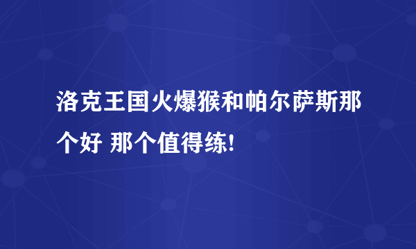 洛克王国火爆猴和帕尔萨斯那个好 那个值得练!